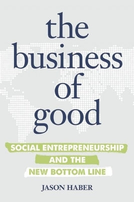 The Business of Good: Social Entrepreneurship and the New Bottom Line by Haber, Jason