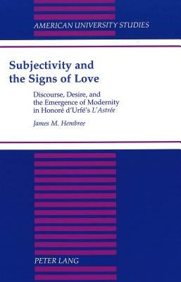 Subjectivity and the Signs of Love: Discourse, Desire, and the Emergence of Modernity in Honoré d'Urfé's «L'astrée» by Hembree, James M.