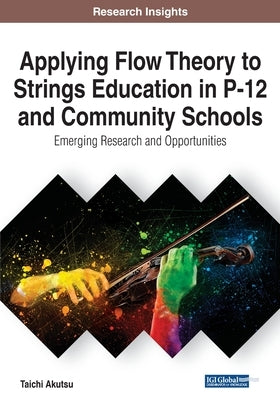 Applying Flow Theory to Strings Education in P-12 and Community Schools: Emerging Research and Opportunities by Akutsu, Taichi
