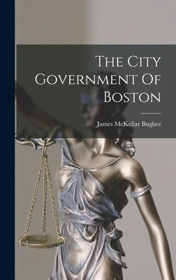 The City Government Of Boston by Bugbee, James McKellar