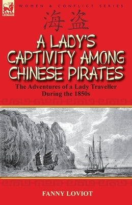 A Lady's Captivity Among Chinese Pirates: the Adventures of a Lady Traveller During the 1850s by Loviot, Fanny