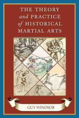 The Theory and Practice of Historical Martial Arts by Windsor, Guy