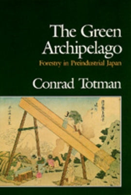 The Green Archipelago: Forestry in Pre-Industrial Japan by Totman, Conrad