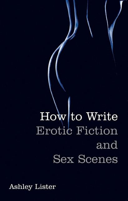 How To Write Erotic Fiction and Sex Scenes by Lister, Ashley