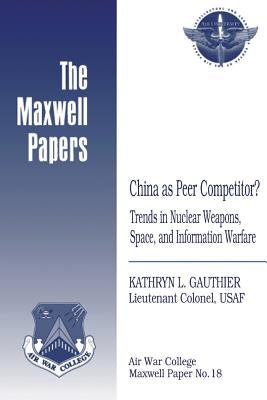 China as Peer Competitor? Trends in Nuclear Weapons, Space, and Information Warfare: Maxwell Paper No. 18 by Press, Air University