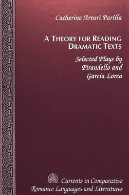 A Theory for Reading Dramatic Texts: Selected Plays by Pirandello and García Lorca by Paulson, Michael G.