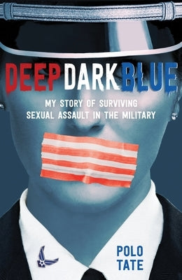 Deep Dark Blue: My Story of Surviving Sexual Assault in the Military by Tate, Polo