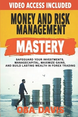 Money And Risk Management Mastery: Safeguard Your Investments, Manage Capital, Maximize Gains, And Build Lasting Wealth In Forex Trading by Davis, Oba