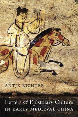 Letters and Epistolary Culture in Early Medieval China by Richter, Antje