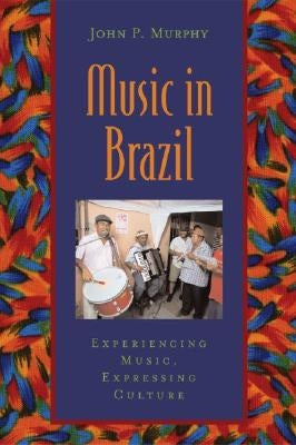 Music in Brazil: Experiencing Music, Expressing Cultureincludes CD [With CD] by Murphy, John P.