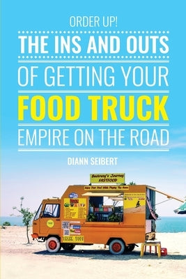 Order Up!: The Ins and Outs of Getting Your Food Truck Business on the Road by Seibert, DiAnn