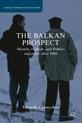 The Balkan Prospect: Identity, Culture, and Politics in Greece After 1989 by Calotychos, V.