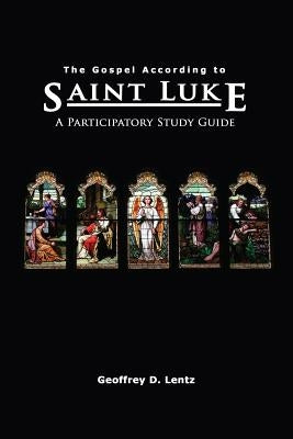 The Gospel According to St. Luke: A Participatory Study Guide by Lentz, Geoffrey D.