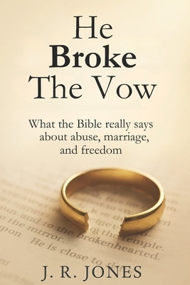 He Broke the Vow: God's Truth for Women Living in or Healing from Abuse by Jones, J. R.
