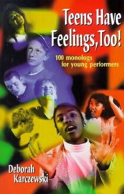 Teens Have Feelings, Too!: 100 Monologs for Young Performers by Karczewski, Deborah