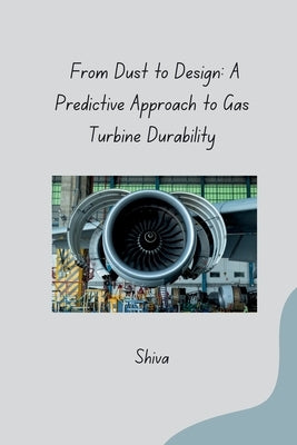 From Dust to Design: A Predictive Approach to Gas Turbine Durability by Shiva