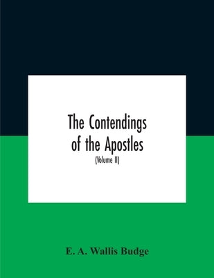 The Contendings Of The Apostles: Being The Histories Of The Lives And Martyrdoms And Deaths Of The Twelve Apostles And Evangelists; The Ethiopic Texts by A. Wallis Budge, E.