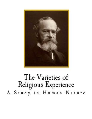 The Varieties of Religious Experience: A Study in Human Nature by James, William