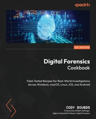 Digital Forensics Cookbook: Field-tested recipes for real-world investigations across Windows, macOS, Linux, iOS, and Android by Bounds, Cody