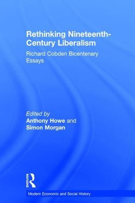 Rethinking Nineteenth-Century Liberalism: Richard Cobden Bicentenary Essays by Morgan, Simon
