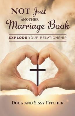 Not Just Another Marriage Book: Explode Your Relationship by Pitcher, Doug and Sissy