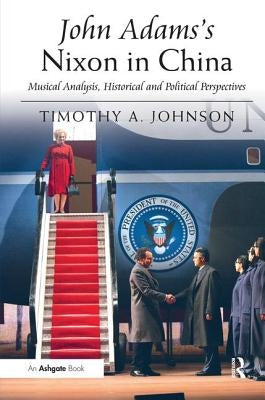 John Adams's Nixon in China: Musical Analysis, Historical and Political Perspectives by Johnson, Timothy A.