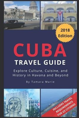 Cuba Travel Guide (2018 Edition): Explore Culture, Cuisine, and History in Havana and Beyond by Marie, Tamara
