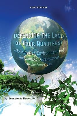 Defending the Land of Four Quarters: Globalization, Environment and Sustainable Development in the Americas by Herzog, Lawrence a.