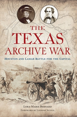 The Texas Archive War: Houston and Lamar Battle for the Capital by Bernard, Lora-Marie