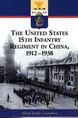 The United States 15th Infantry Regiment in China, 1912-1938 by Cornebise, Alfred Emile