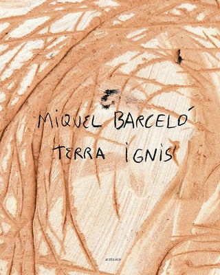 Miquel Barcelo: Terra Ignis by Barcelo, Miquel