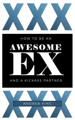 How to Be an Awesome Ex: and a KICKASS Partner! by King, Andrea N.