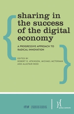 Sharing in the Success of the Digital Economy: A Progressive Approach to Radical Innovation by Atkinson, Robert D.
