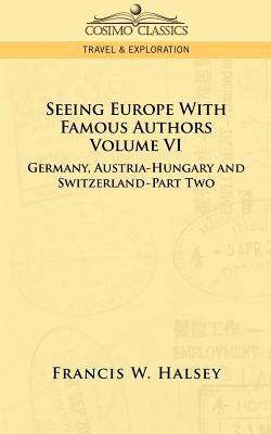 Seeing Europe with Famous Authors: Volume VI - Germany, Austria-Hungary and Switzerland-Part Two by Halsey, Francis W.