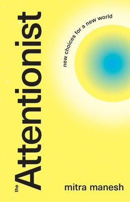 The Attentionist: New Choices for a New World by Manesh, Mitra