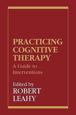 Practicing Cognitive Therapy: A Guide to Interventions by Leahy, Robert L.
