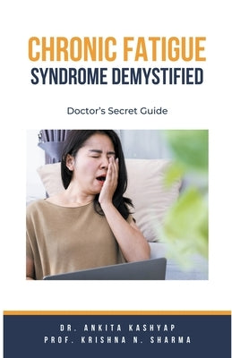 Chronic Fatigue Syndrome Demystified: Doctor's Secret Guide by Kashyap, Ankita