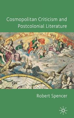 Cosmopolitan Criticism and Postcolonial Literature by Spencer, R.