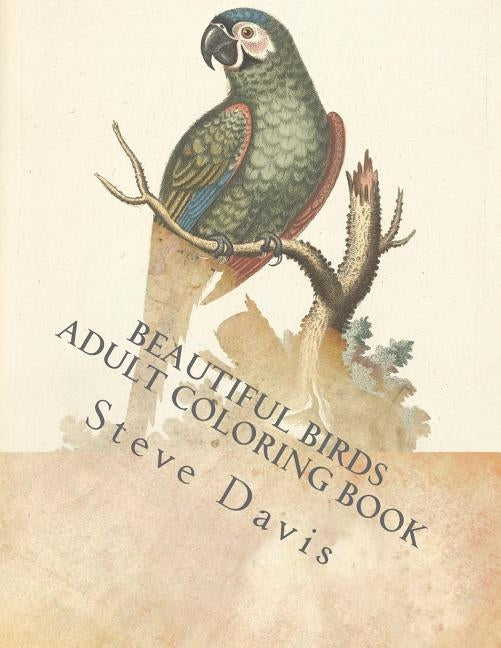 Beautiful Birds Adult Coloring Book: Stress Relieving Birds Coloring Book for Adults and Kids by Davis, Steve