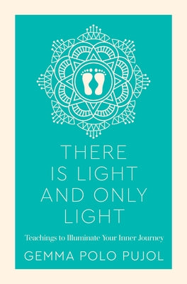 There Is Light and Only Light: Teachings to Illuminate Your Inner Journey by Pujol, Gemma Polo