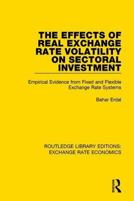 The Effects of Real Exchange Rate Volatility on Sectoral Investment: Empirical Evidence from Fixed and Flexible Exchange Rate Systems by Bahar, Erdal