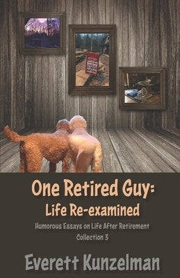 One Retired Guy: Life Re-examined by Kunzelman, Everett