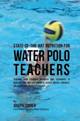 State-Of-The-Art Nutrition for Water Polo Teachers: Teaching Your Students Advanced RMR Techniques to Increase Arm and Leg Strength, Reduce Muscle Sor by Correa (Certified Sports Nutritionist)