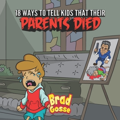18 Ways To Tell Kids That Their Parents Died by Gosse, Brad