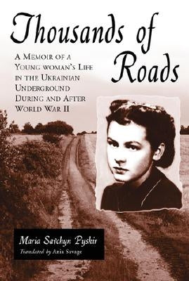 Thousands of Roads: A Memoir of a Young Woman's Life in the Ukrainian Underground During and After World War II by Pyskir, Maria Savchyn