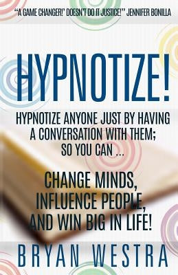 Hypnotize: Hypnotize Anyone Just By Having A Conversation With Them; So You Can ... Change Minds, Influence People, And Win Big I by Westra, Bryan