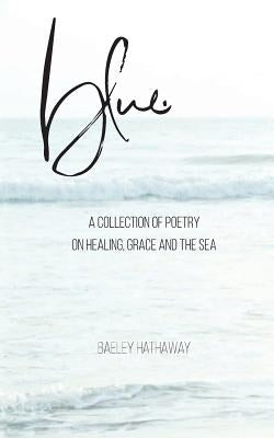 blue.: a collection of poetry on healing, grace, and the sea by Hathaway, Baeley