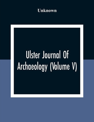 Ulster Journal Of Archaeology (Volume V) by Unknown