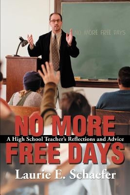 No More Free Days: A High School Teacher's Reflections and Advice by Schaefer, Laurie E.