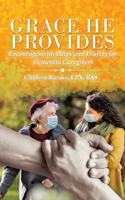 Grace He Provides: Encouragement, Helps and Prayers for Dementia Caregivers by Barnes Bas, Cathleen